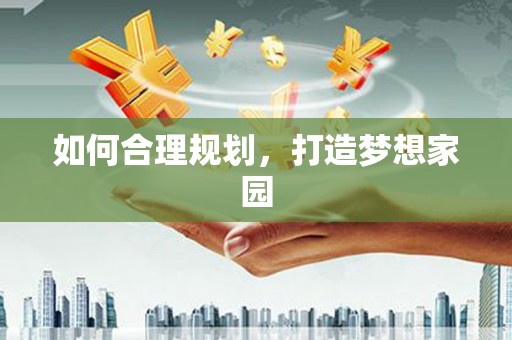 洛川如何合理规划，打造梦想家园