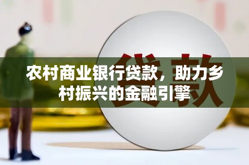 洛川农村商业银行贷款，助力乡村振兴的金融引擎