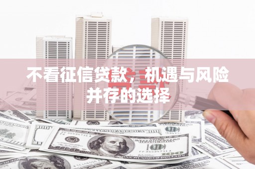 洛川不看征信贷款，机遇与风险并存的选择