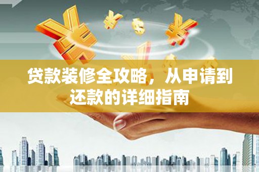 洛川贷款装修全攻略，从申请到还款的详细指南
